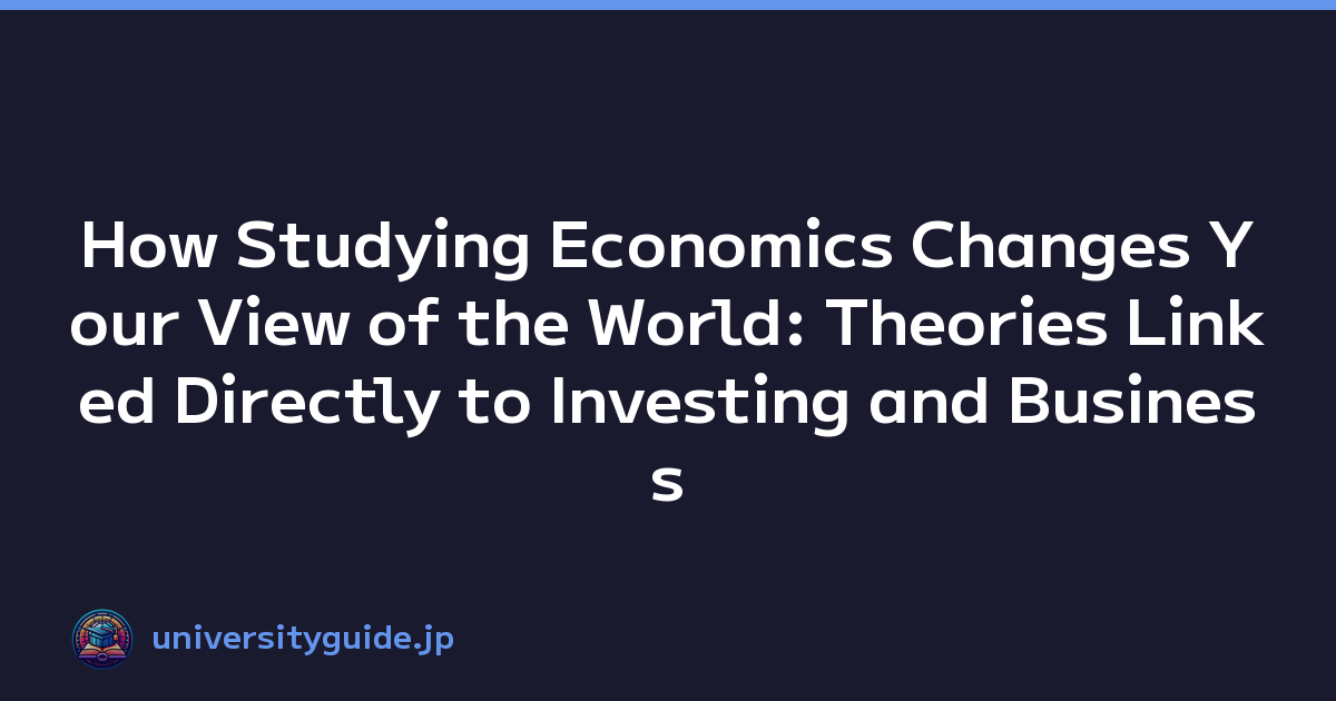 How Studying Economics Changes Your View of the World: Theories Linked Directly to Investing and Business