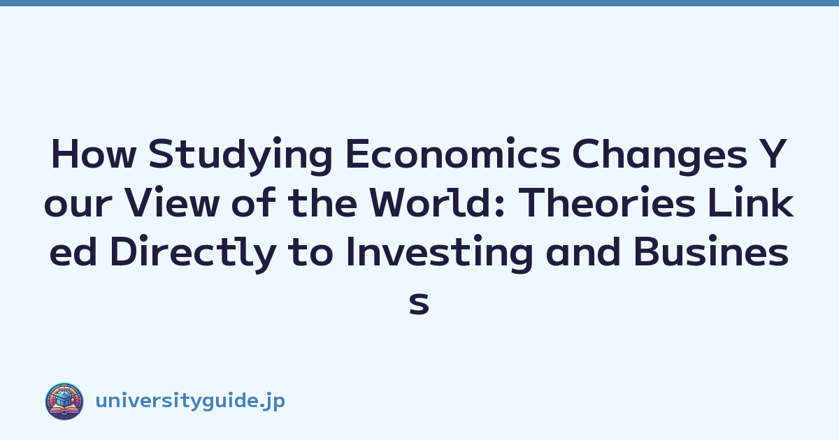 How Studying Economics Changes Your View of the World: Theories Linked Directly to Investing and Business