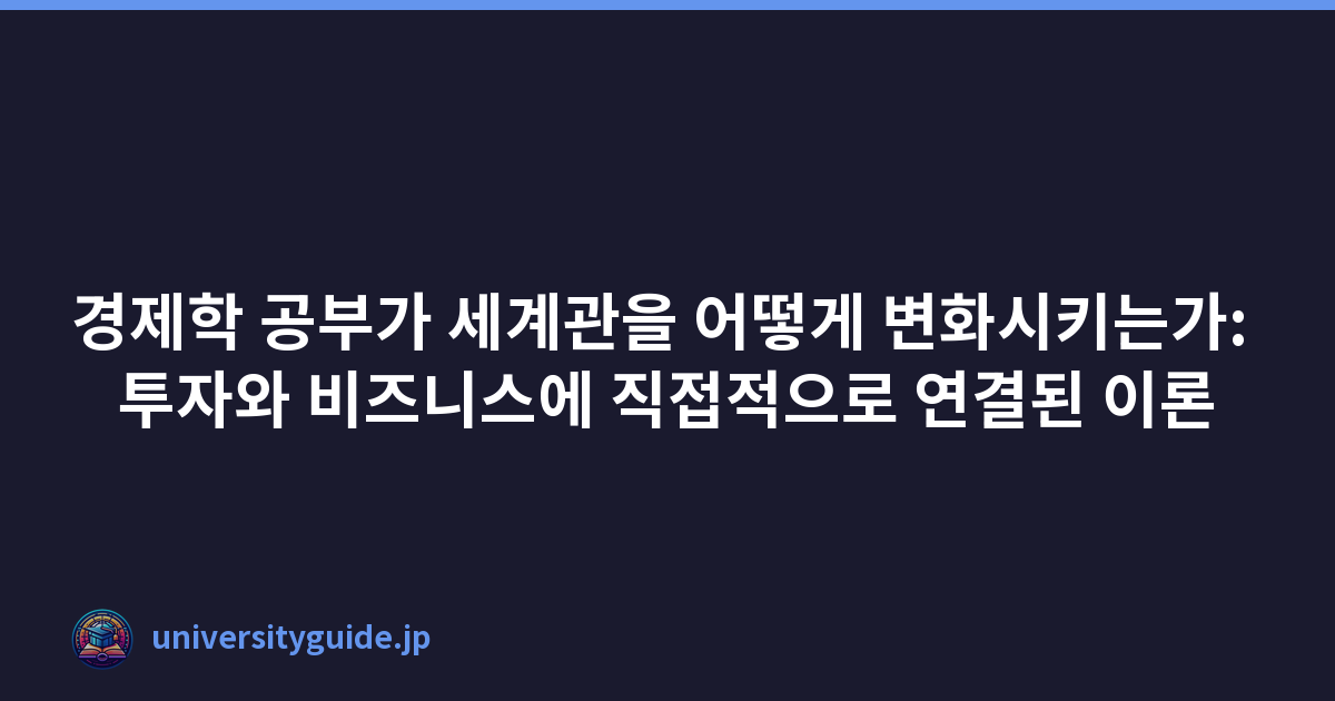 경제학 공부가 세계관을 어떻게 변화시키는가: 투자와 비즈니스에 직접적으로 연결된 이론