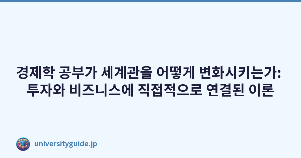 경제학 공부가 세계관을 어떻게 변화시키는가: 투자와 비즈니스에 직접적으로 연결된 이론
