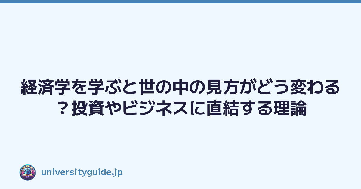 経済学を学ぶと世の中の見方がどう変わる？投資やビジネスに直結する理論