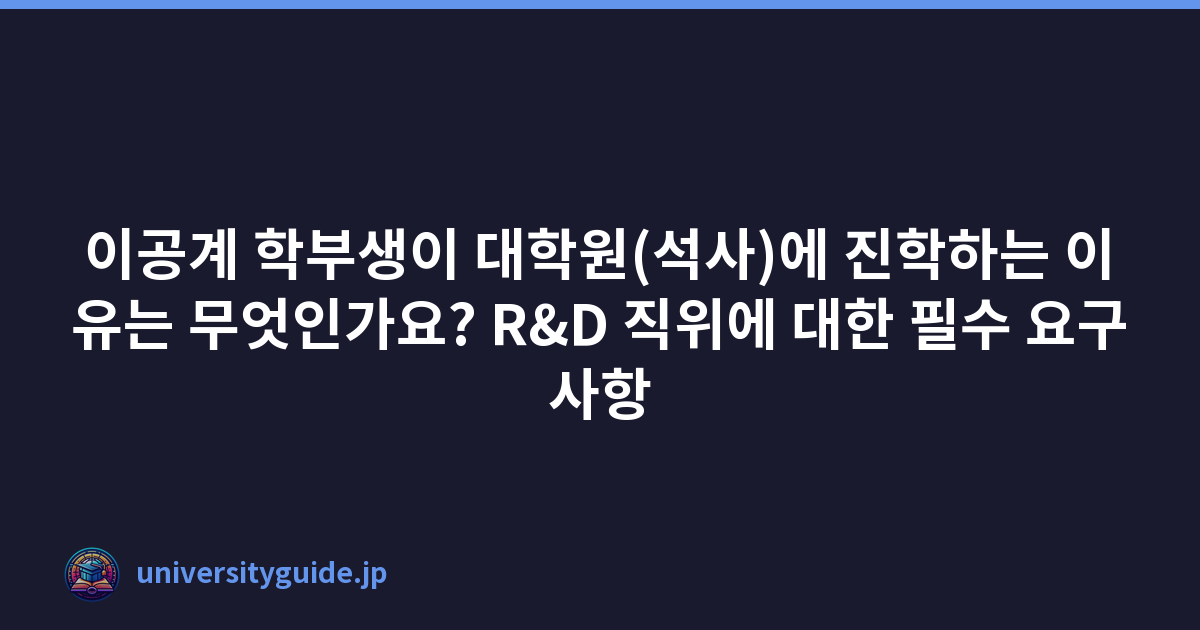 이공계 학부생이 대학원(석사)에 진학하는 이유는 무엇인가요? R&D 직위에 대한 필수 요구사항