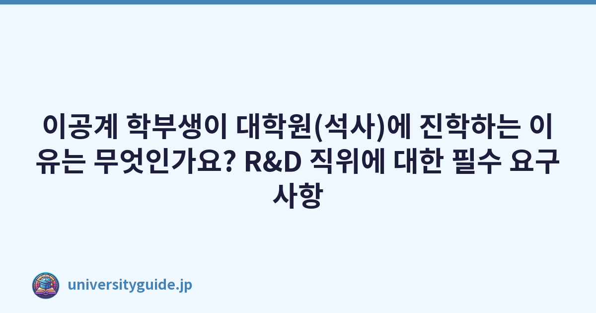 이공계 학부생이 대학원(석사)에 진학하는 이유는 무엇인가요? R&D 직위에 대한 필수 요구사항